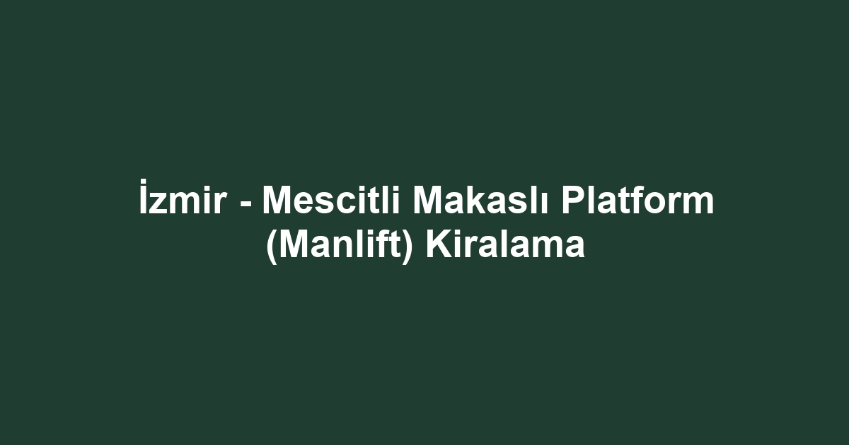 İzmir - Mescitli Makaslı Platform (Manlift) Kiralama