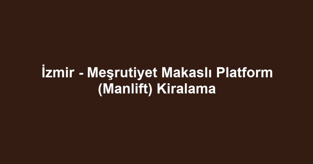 İzmir - Meşrutiyet Makaslı Platform (Manlift) Kiralama