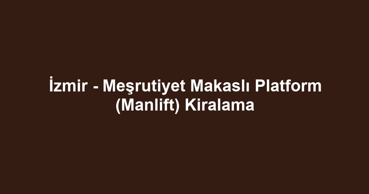 İzmir - Meşrutiyet Makaslı Platform (Manlift) Kiralama