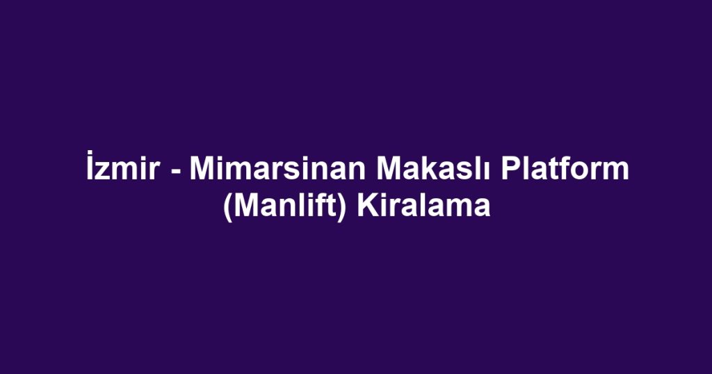 İzmir - Mimarsinan Makaslı Platform (Manlift) Kiralama