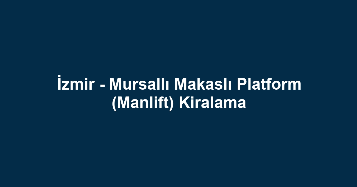 İzmir - Mursallı Makaslı Platform (Manlift) Kiralama