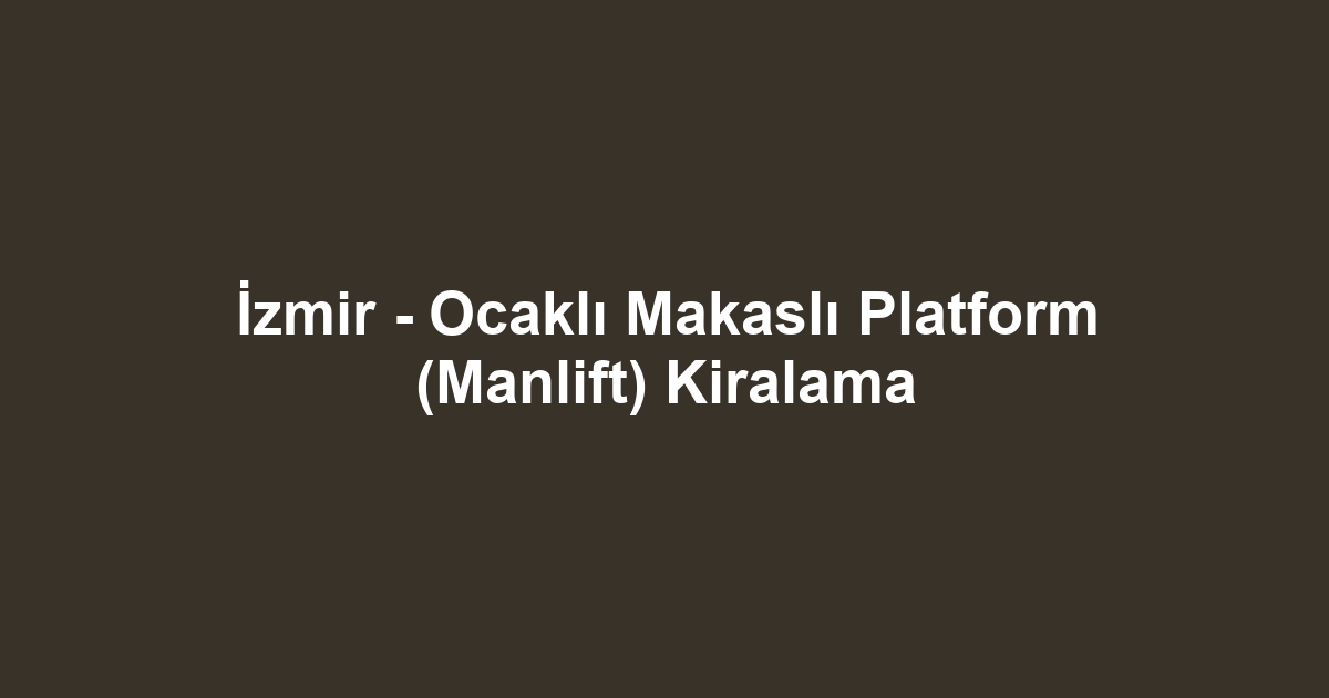 İzmir - Ocaklı Makaslı Platform (Manlift) Kiralama