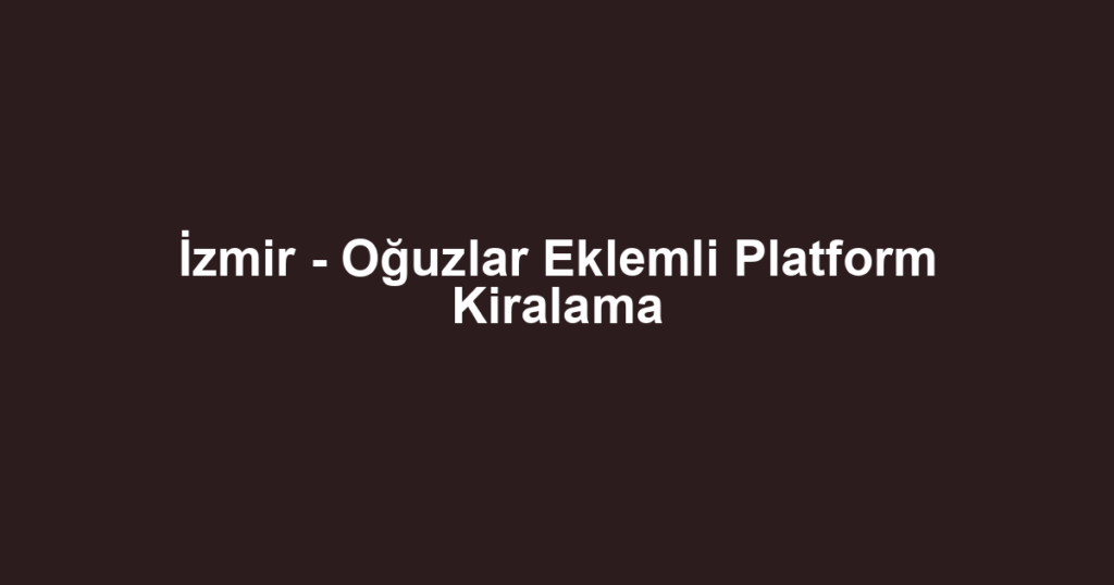 İzmir - Oğuzlar Eklemli Platform Kiralama