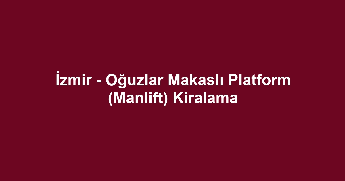 İzmir - Oğuzlar Makaslı Platform (Manlift) Kiralama