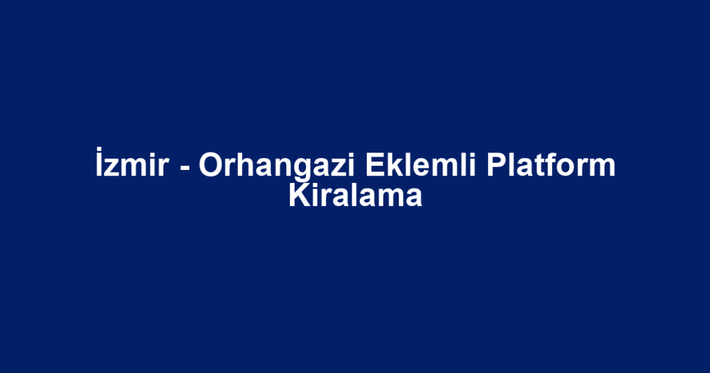 İzmir - Orhangazi Eklemli Platform Kiralama