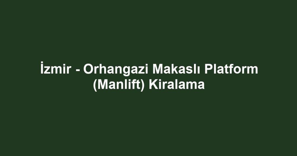 İzmir - Orhangazi Makaslı Platform (Manlift) Kiralama
