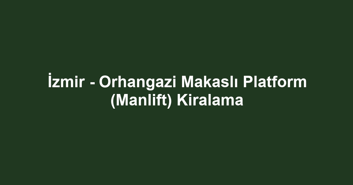 İzmir - Orhangazi Makaslı Platform (Manlift) Kiralama