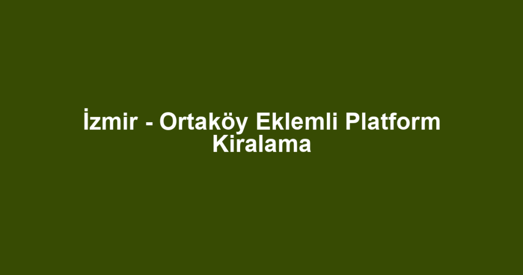 İzmir - Ortaköy Eklemli Platform Kiralama
