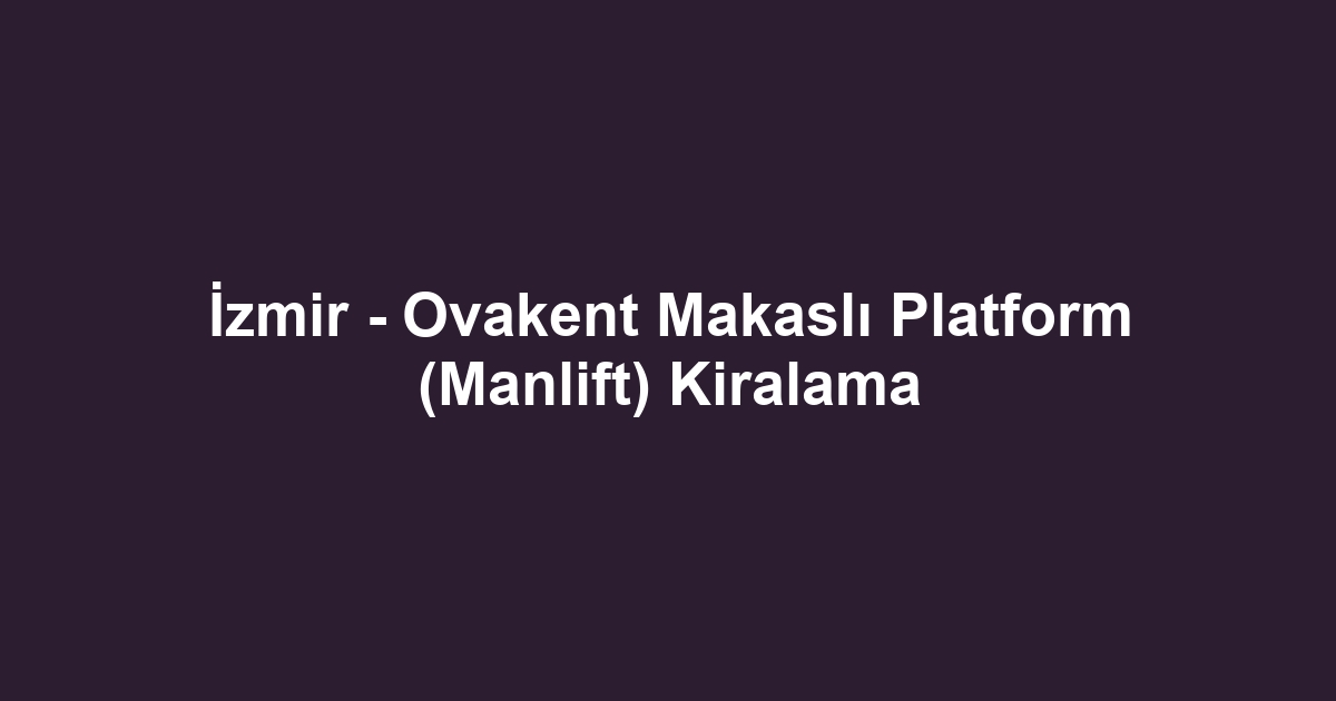 İzmir - Ovakent Makaslı Platform (Manlift) Kiralama