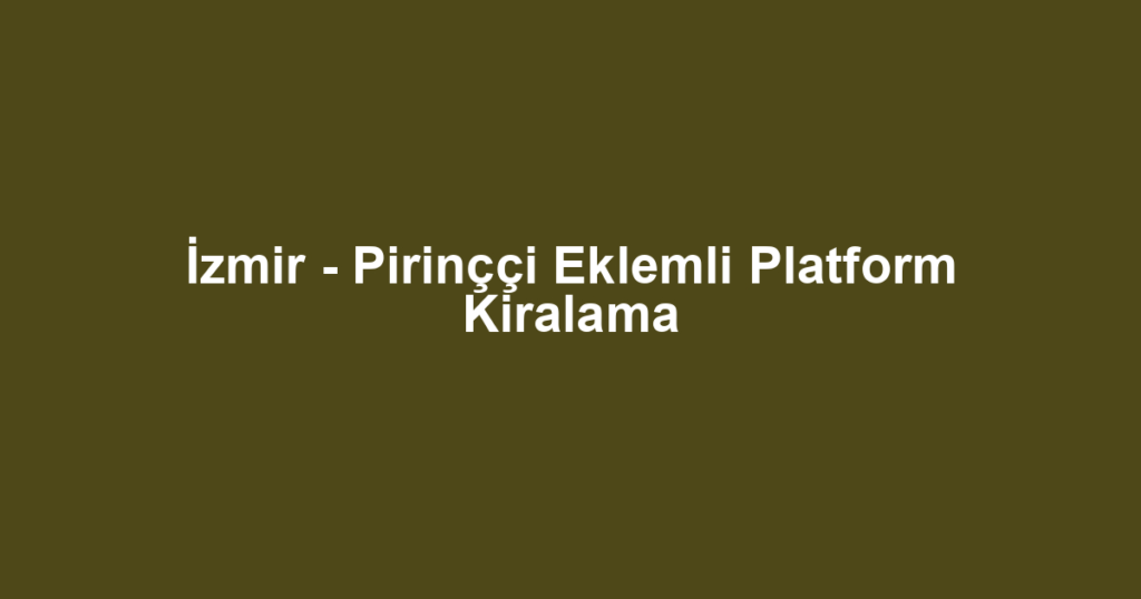 İzmir - Pirinççi Eklemli Platform Kiralama