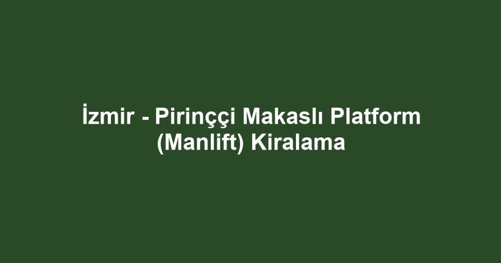 İzmir - Pirinççi Makaslı Platform (Manlift) Kiralama