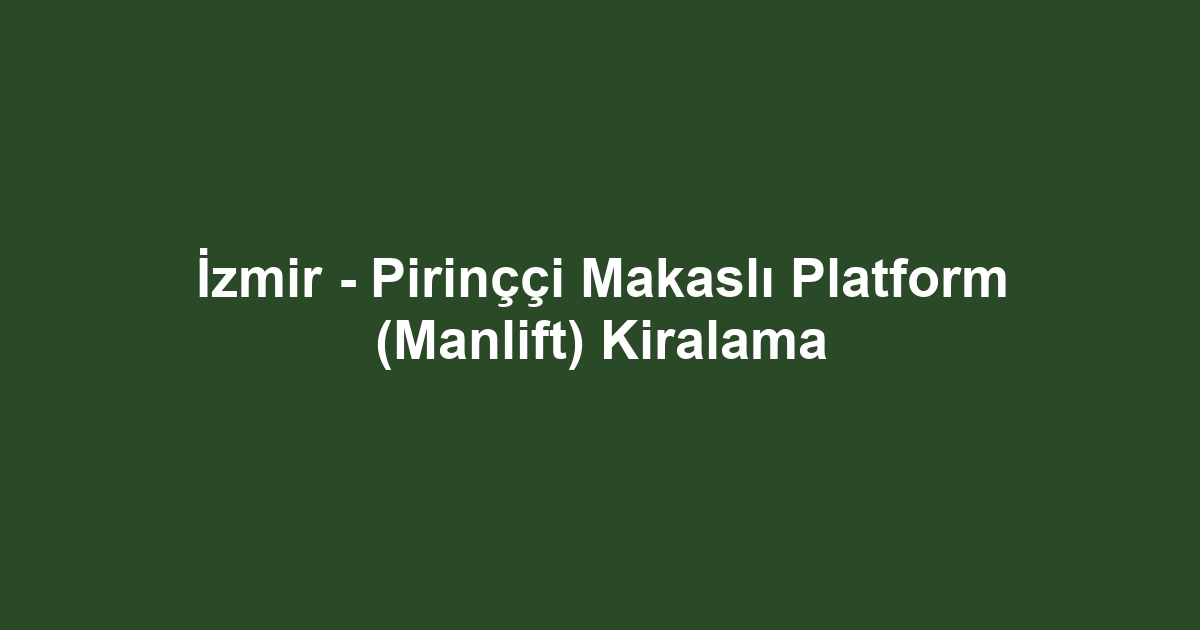 İzmir - Pirinççi Makaslı Platform (Manlift) Kiralama