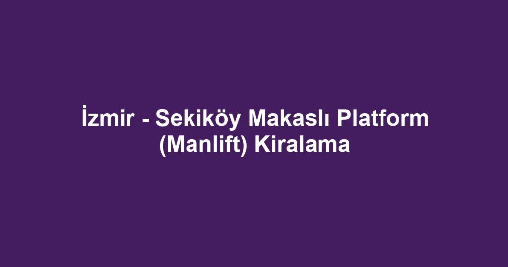 İzmir - Sekiköy Makaslı Platform (Manlift) Kiralama
