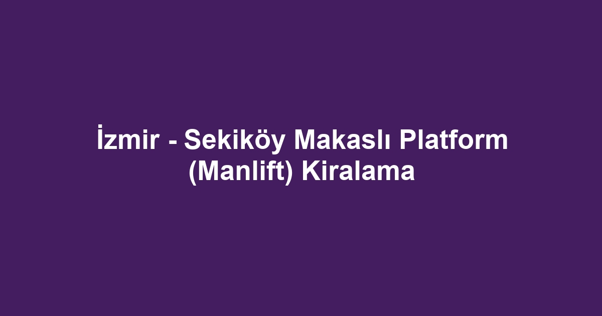 İzmir - Sekiköy Makaslı Platform (Manlift) Kiralama