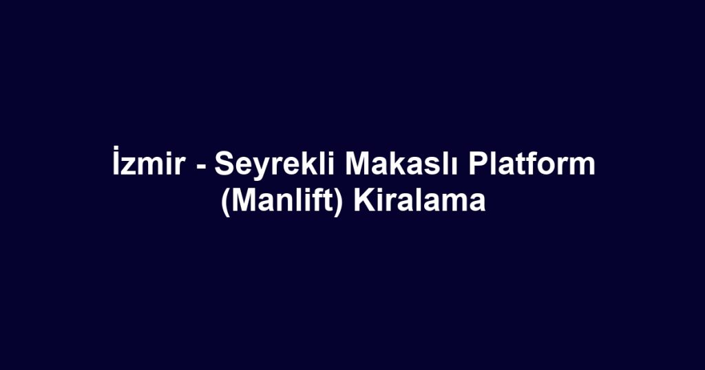 İzmir - Seyrekli Makaslı Platform (Manlift) Kiralama