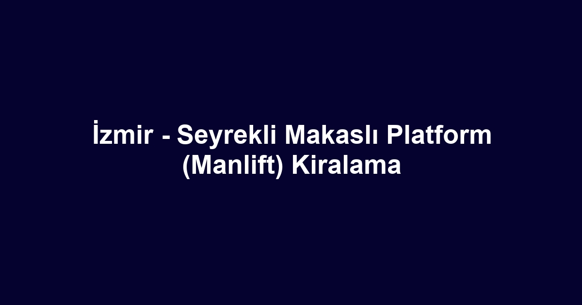 İzmir - Seyrekli Makaslı Platform (Manlift) Kiralama