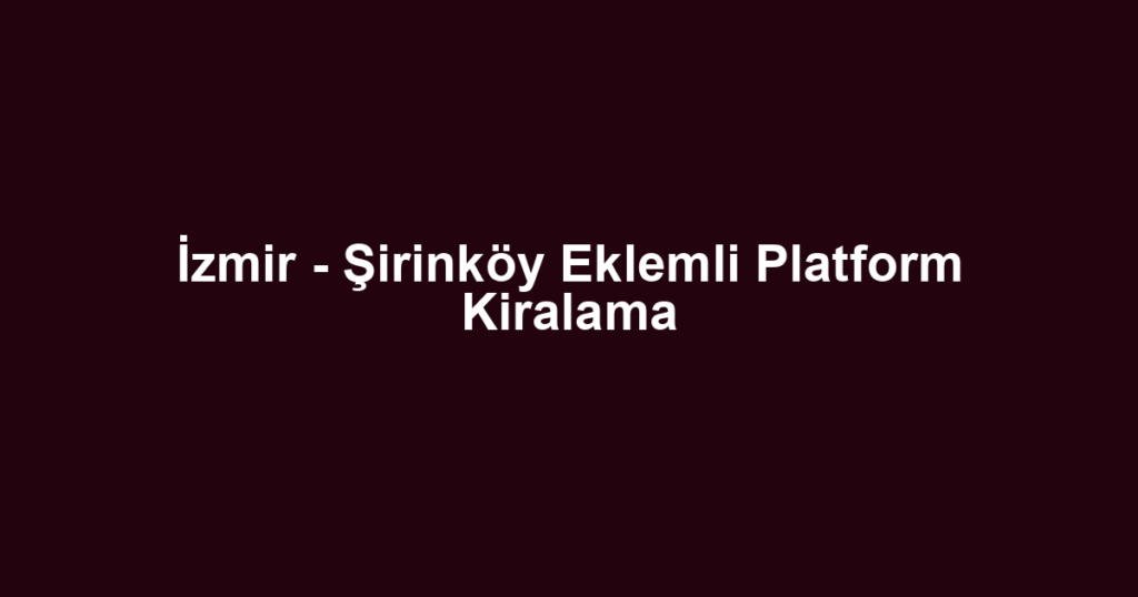 İzmir - Şirinköy Eklemli Platform Kiralama