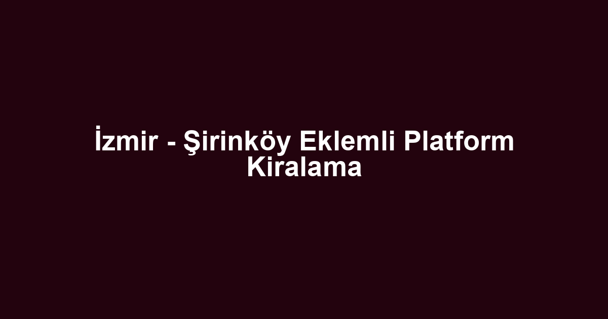 İzmir - Şirinköy Eklemli Platform Kiralama