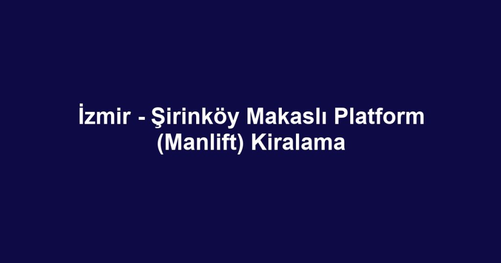 İzmir - Şirinköy Makaslı Platform (Manlift) Kiralama