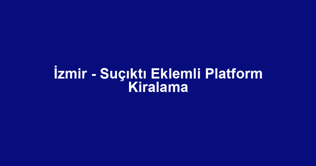 İzmir - Suçıktı Eklemli Platform Kiralama
