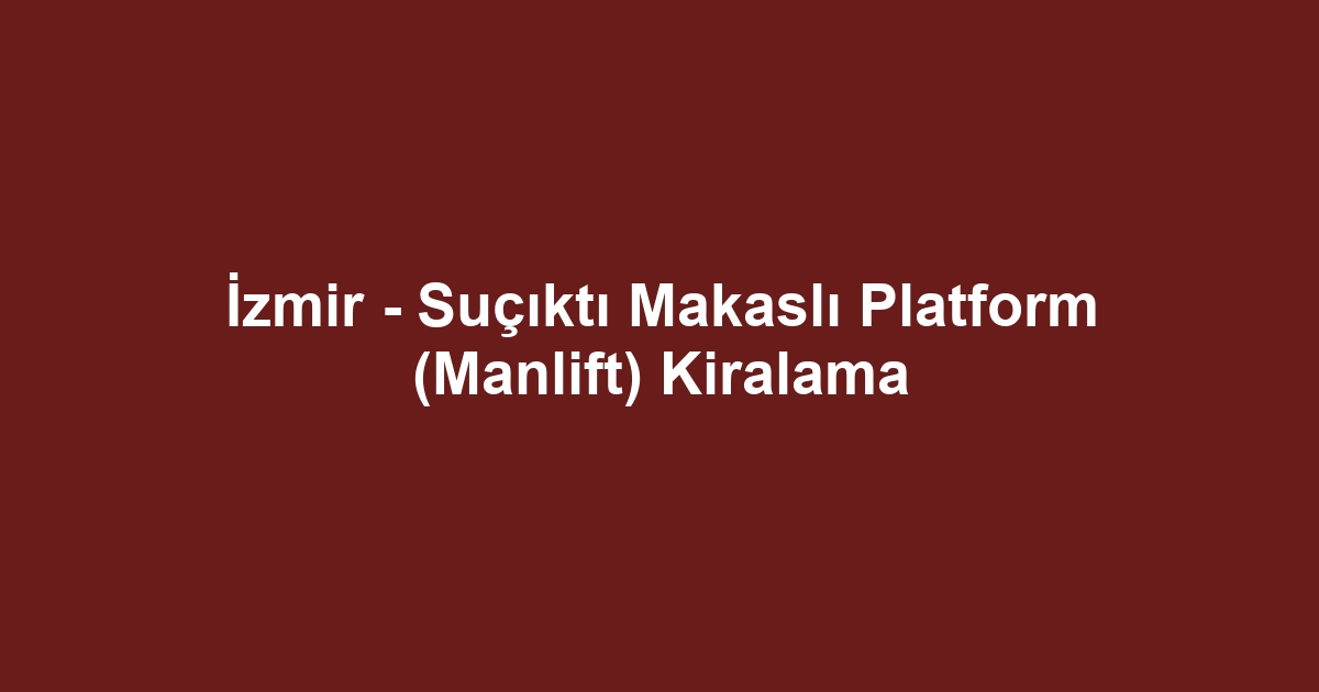 İzmir - Suçıktı Makaslı Platform (Manlift) Kiralama