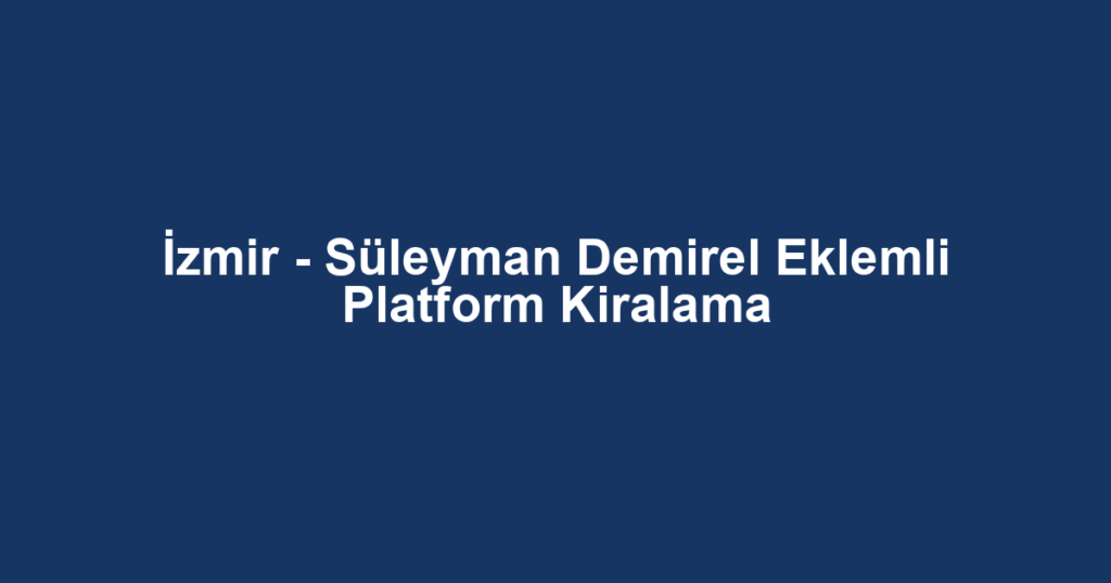 İzmir - Süleyman Demirel Eklemli Platform Kiralama