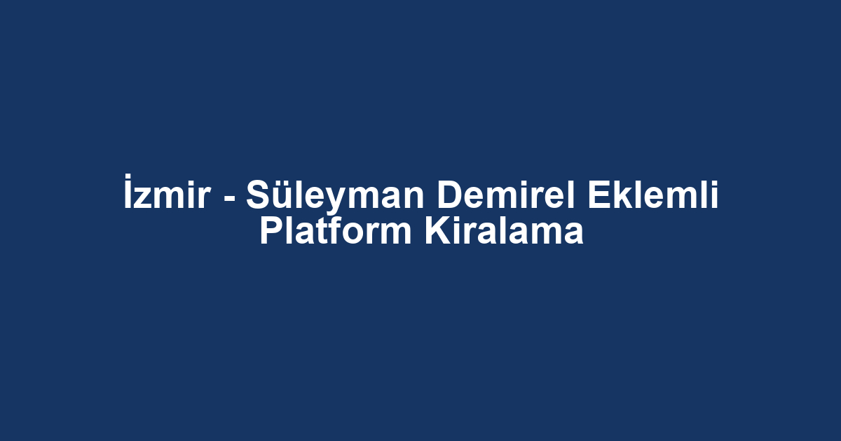 İzmir - Süleyman Demirel Eklemli Platform Kiralama