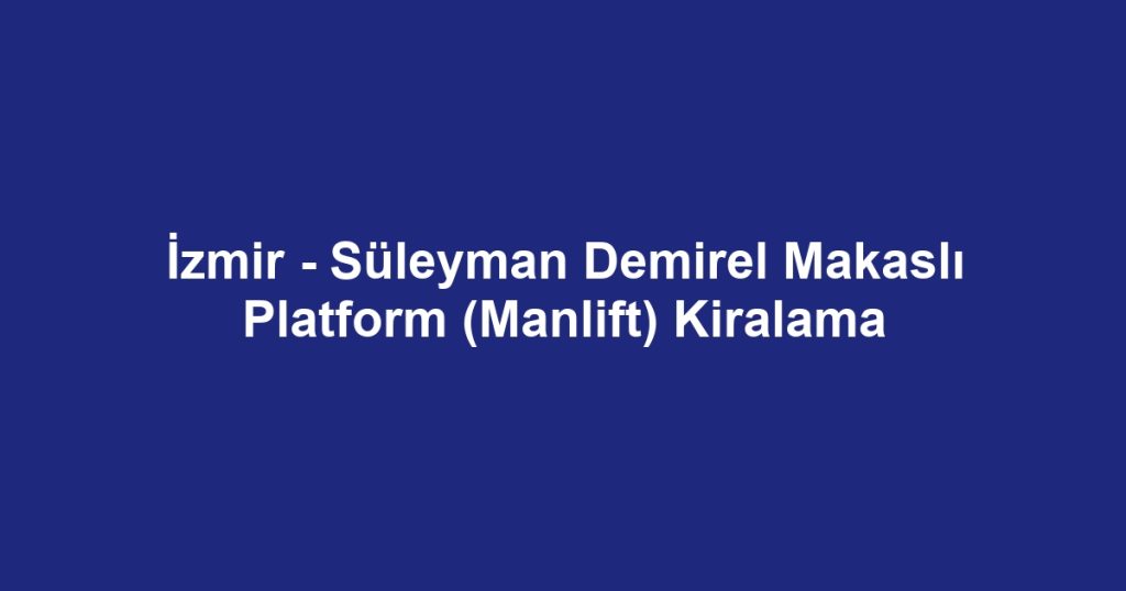 İzmir - Süleyman Demirel Makaslı Platform (Manlift) Kiralama