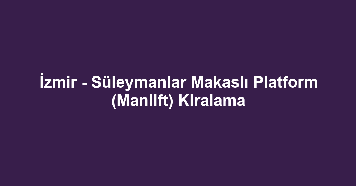 İzmir - Süleymanlar Makaslı Platform (Manlift) Kiralama