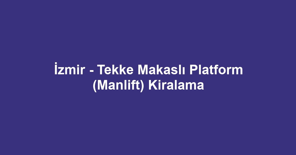 İzmir - Tekke Makaslı Platform (Manlift) Kiralama