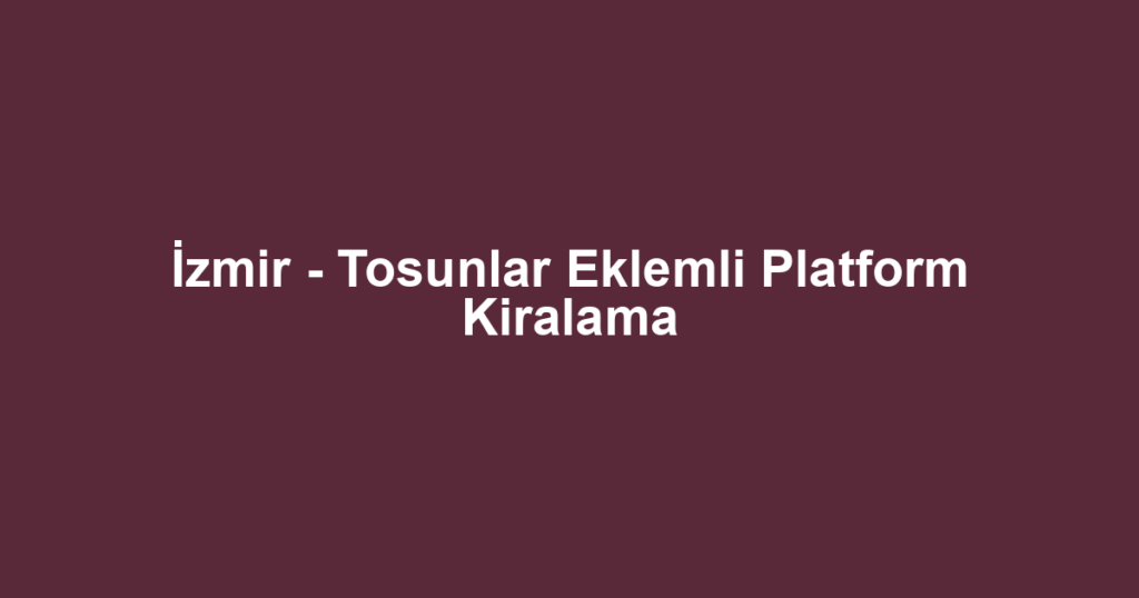 İzmir - Tosunlar Eklemli Platform Kiralama