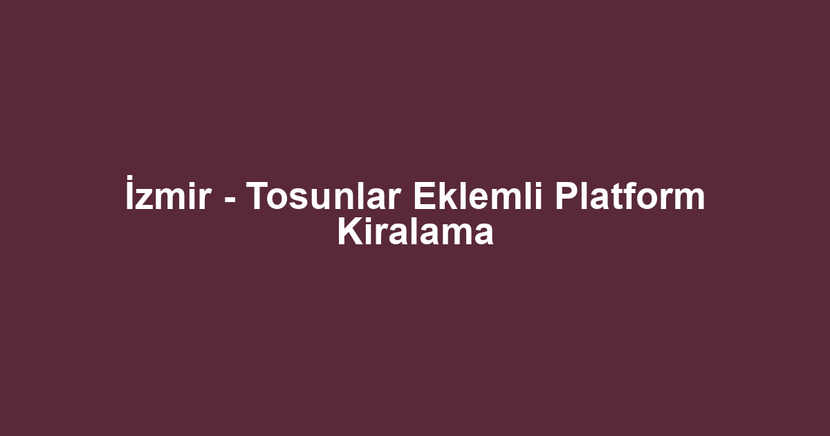 İzmir - Tosunlar Eklemli Platform Kiralama