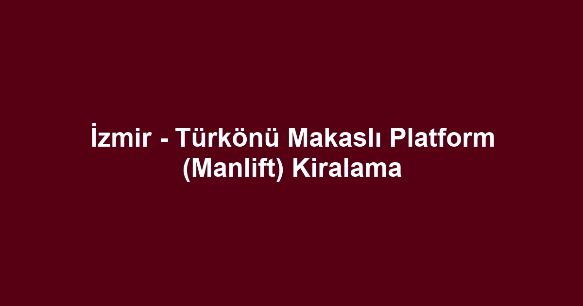 İzmir - Türkönü Makaslı Platform (Manlift) Kiralama