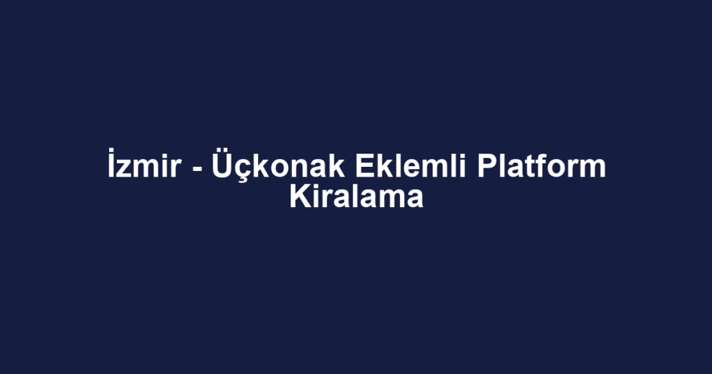 İzmir - Üçkonak Eklemli Platform Kiralama