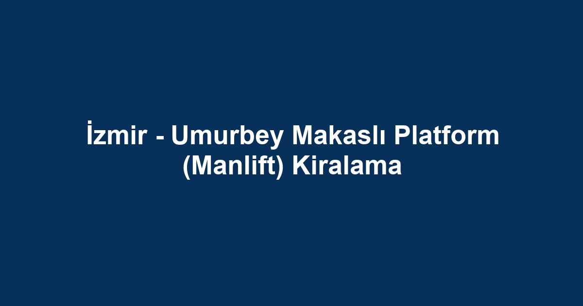 İzmir - Umurbey Makaslı Platform (Manlift) Kiralama