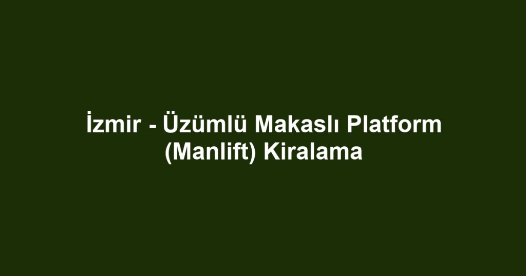 İzmir - Üzümlü Makaslı Platform (Manlift) Kiralama