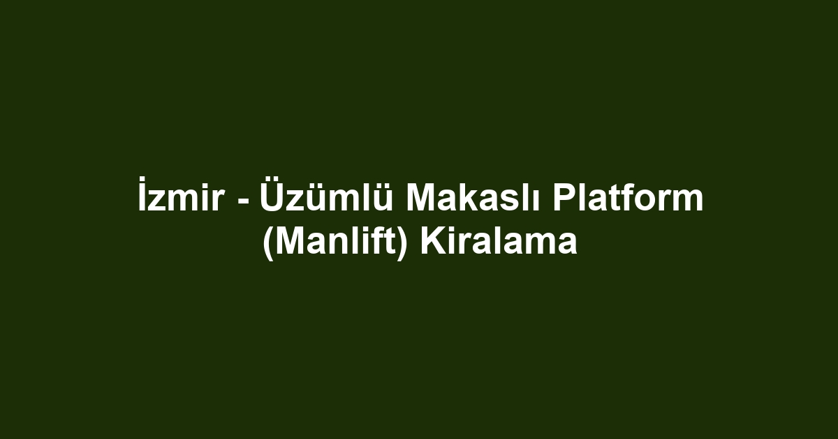 İzmir - Üzümlü Makaslı Platform (Manlift) Kiralama