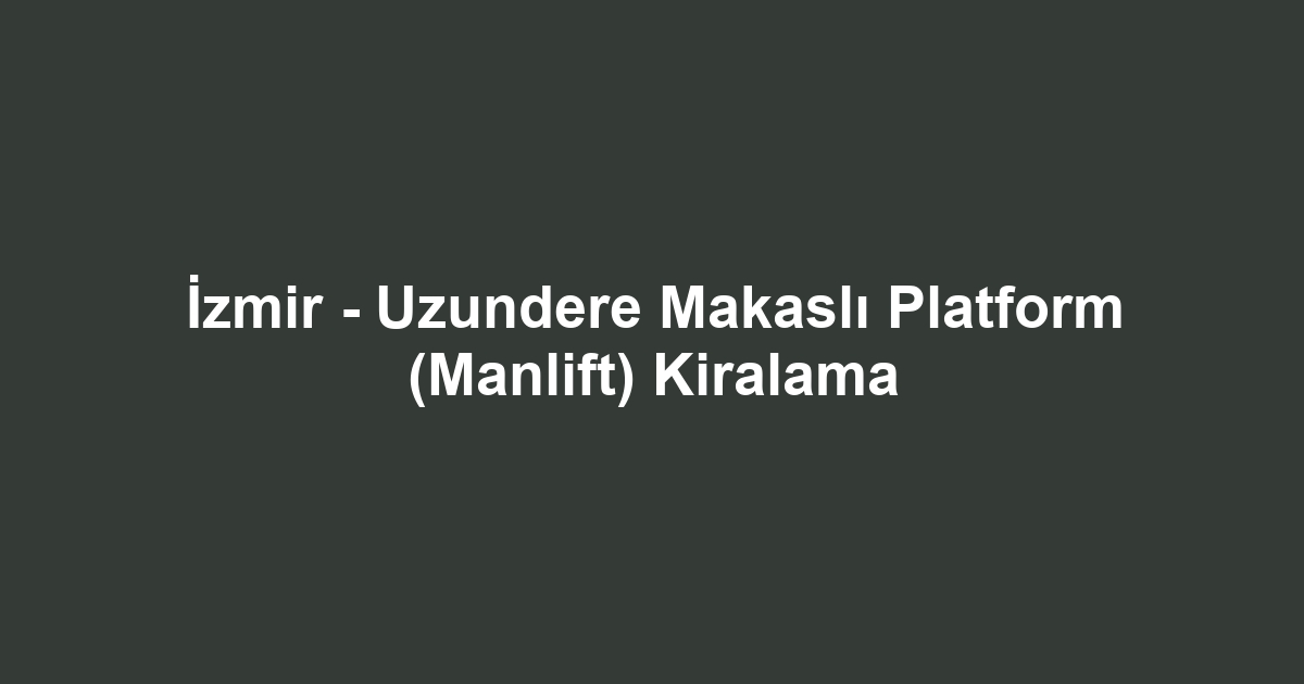 İzmir - Uzundere Makaslı Platform (Manlift) Kiralama