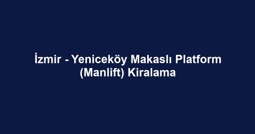 İzmir - Yeniceköy Makaslı Platform (Manlift) Kiralama