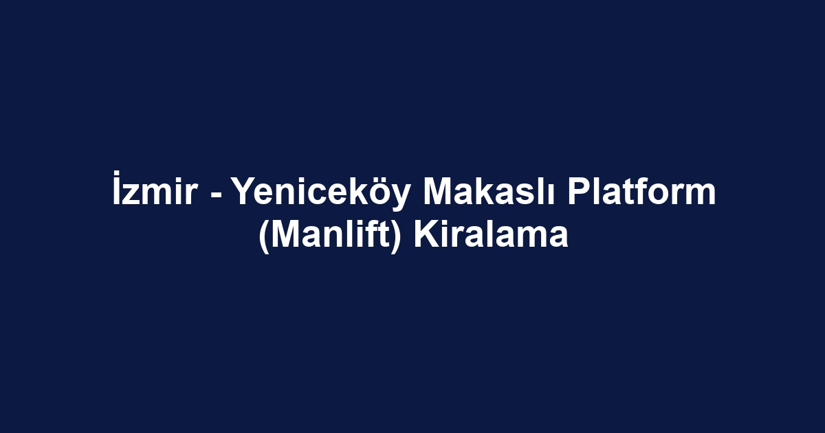 İzmir - Yeniceköy Makaslı Platform (Manlift) Kiralama