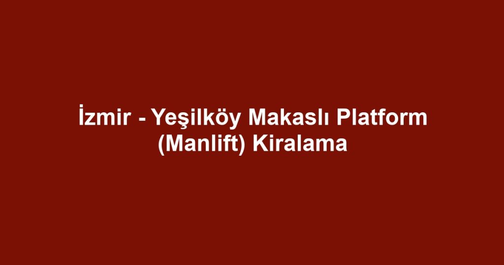 İzmir - Yeşilköy Makaslı Platform (Manlift) Kiralama