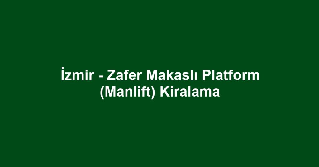 İzmir - Zafer Makaslı Platform (Manlift) Kiralama