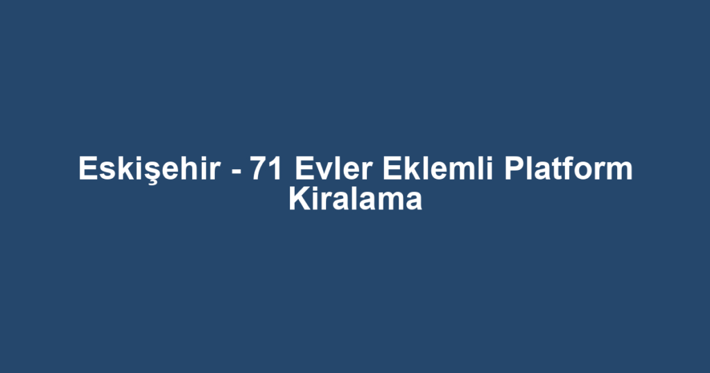 Eskişehir - 71 Evler Eklemli Platform Kiralama