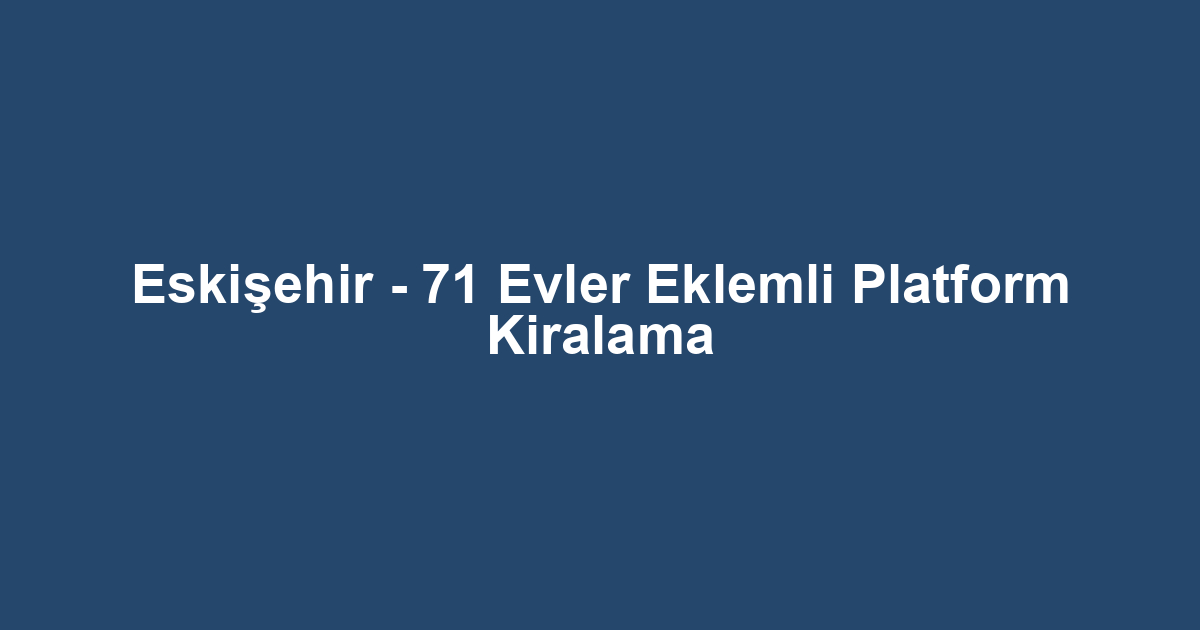 Eskişehir - 71 Evler Eklemli Platform Kiralama