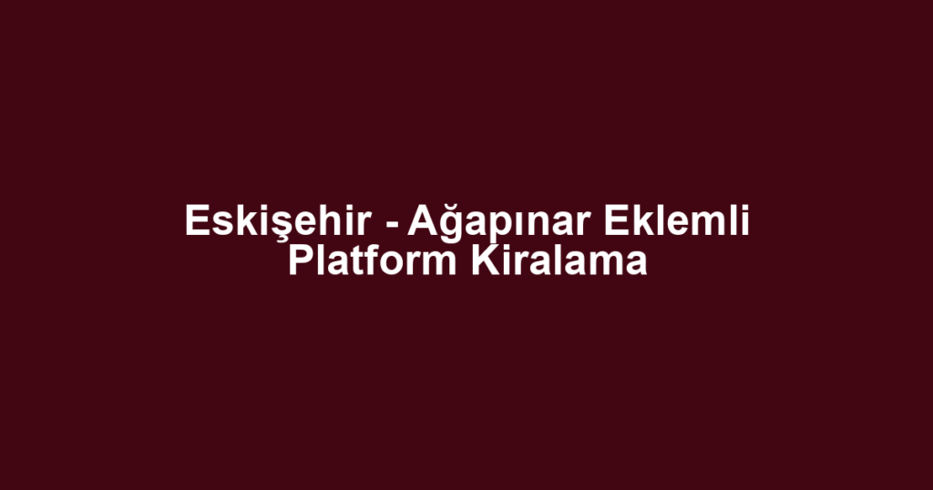 Eskişehir - Ağapınar Eklemli Platform Kiralama