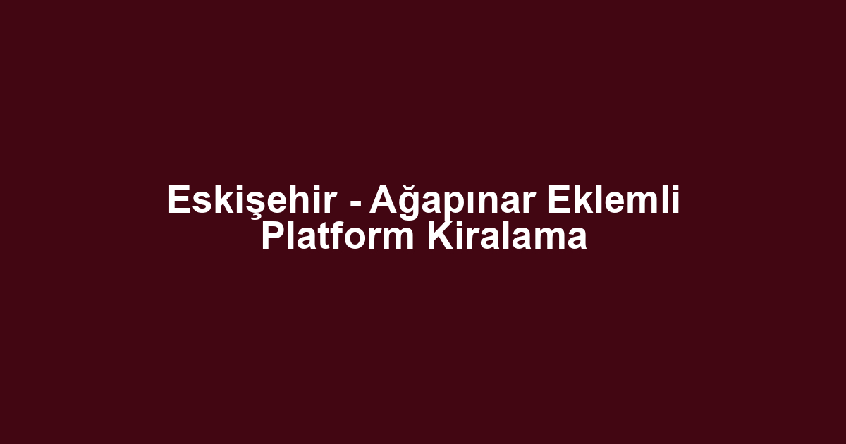 Eskişehir - Ağapınar Eklemli Platform Kiralama