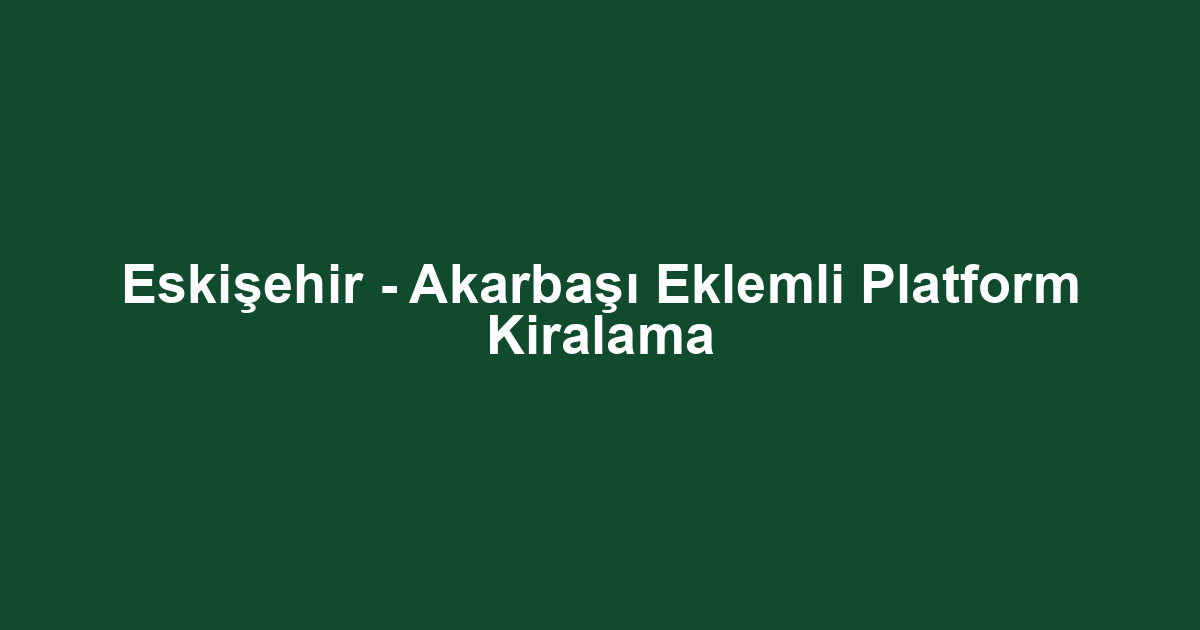 Eskişehir - Akarbaşı Eklemli Platform Kiralama