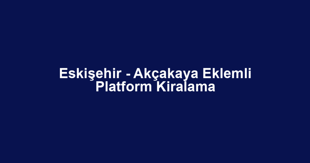 Eskişehir - Akçakaya Eklemli Platform Kiralama