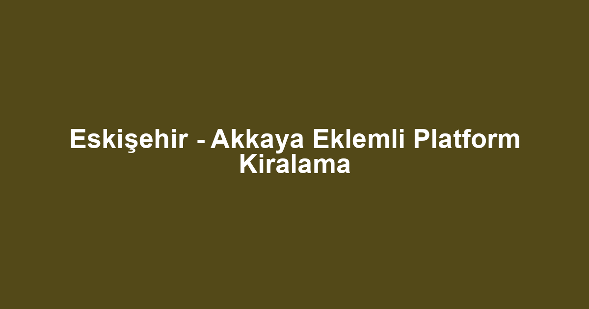 Eskişehir - Akkaya Eklemli Platform Kiralama