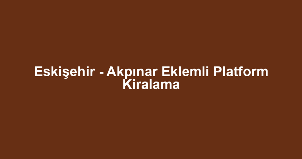 Eskişehir - Akpınar Eklemli Platform Kiralama